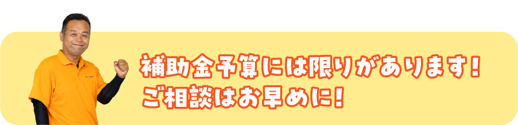 補助金予算には限りがあります！ご相談はお早めに！
