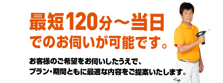 最短120分〜当日のお伺いが可能です。