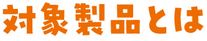 対象製品とは