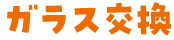 ガラス交換